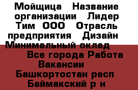 Мойщица › Название организации ­ Лидер Тим, ООО › Отрасль предприятия ­ Дизайн › Минимальный оклад ­ 16 500 - Все города Работа » Вакансии   . Башкортостан респ.,Баймакский р-н